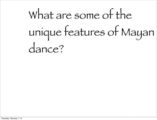 What are some of the
                           unique features of Mayan
                           dance?




Thursday, February 7, 13
 