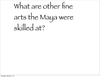 What are other ﬁne
                           arts the Maya were
                           skilled at?




Thursday, February 7, 13
 