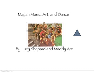 Mayan Music, Art, and Dance




                           By Lucy Shepard and Maddy Art




Thursday, February 7, 13
 