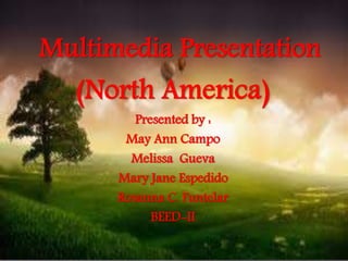 Multimedia Presentation
(North America)
Presented by :
May Ann Campo
Melissa Gueva
Mary Jane Espedido
Rosanna C. Funtelar
BEED-II
 