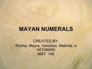 MAYAN NUMERALS CREATED BY: Rodna, Mayra, Veronica, Melinda, and Cassidy MAT  146 
