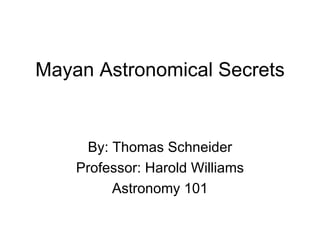 Mayan Astronomical Secrets


     By: Thomas Schneider
    Professor: Harold Williams
         Astronomy 101
 