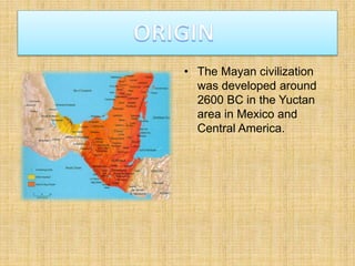 • The Mayan civilization
was developed around
2600 BC in the Yuctan
area in Mexico and
Central America.
 