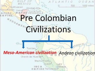Pre Colombian
Civilizations
Meso-American civilization Andean civilization
 
