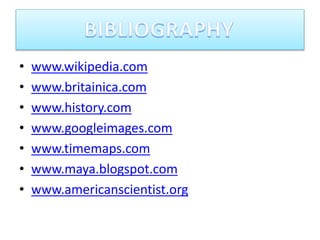 • www.wikipedia.com
• www.britainica.com
• www.history.com
• www.googleimages.com
• www.timemaps.com
• www.maya.blogspot.com
• www.americanscientist.org
 