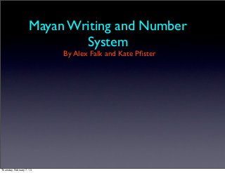 Mayan Writing and Number
                             System
                           By Alex Falk and Kate Pﬁster




Thursday, February 7, 13
 