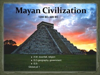 1200 BC- 400 BC




    A.M- downfall, religion
    S.C-geography, government
    S.S-
Global pd 1
 