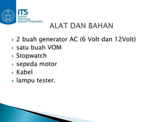    2 buah generator AC (6 Volt dan 12Volt)
   satu buah VOM
   Stopwatch
   sepeda motor
   Kabel
   lampu tester.
 
