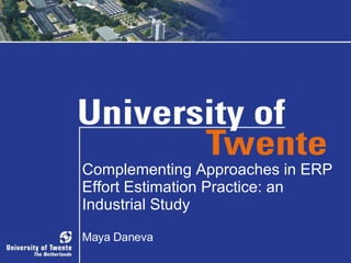 Complementing Approaches in ERP Effort Estimation Practice: an Industrial Study Maya Daneva 