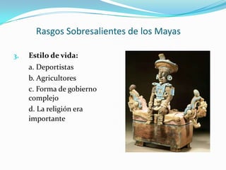 Rasgos Sobresalientes de los MayasEstilo de vida:a. Deportistas	b. Agricultores	c. Forma de gobierno complejo	d. La religión era importante