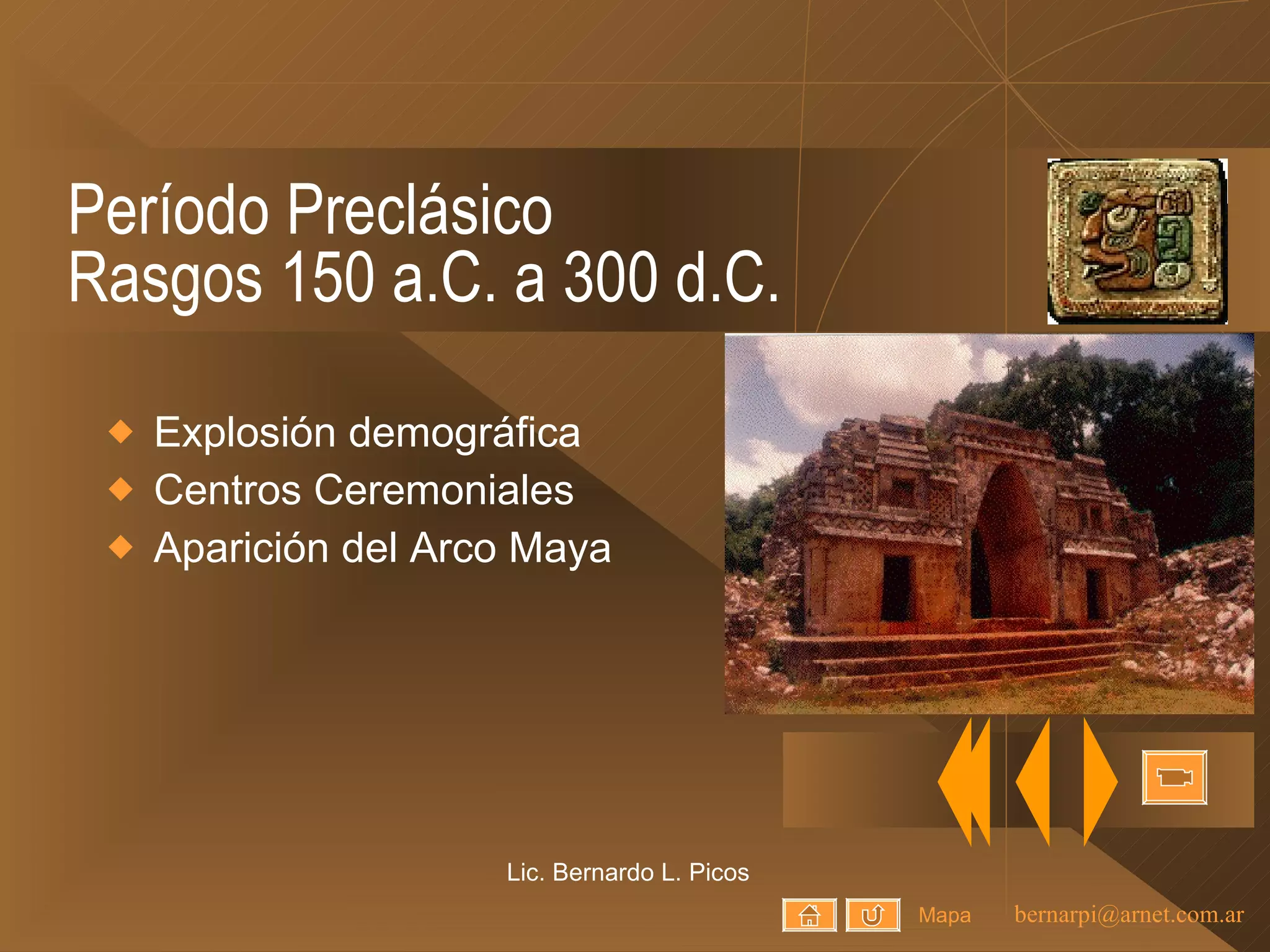 Período Preclásico Rasgos 150 a.C. a 300 d.C. Explosión demográfica Centros Ceremoniales Aparición del Arco Maya Lic. Bernardo L. Picos Mapa 