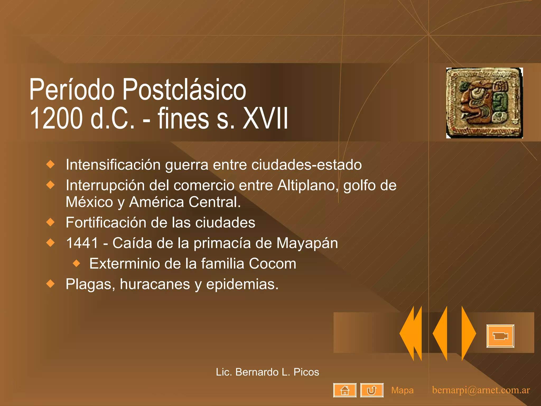 Período Postclásico 1200 d.C. - fines s. XVII Intensificación guerra entre ciudades-estado Interrupción del comercio entre Altiplano, golfo de México y América Central. Fortificación de las ciudades 1441 - Caída de la primacía de Mayapán Exterminio de la familia Cocom Plagas, huracanes y epidemias. Lic. Bernardo L. Picos Mapa 