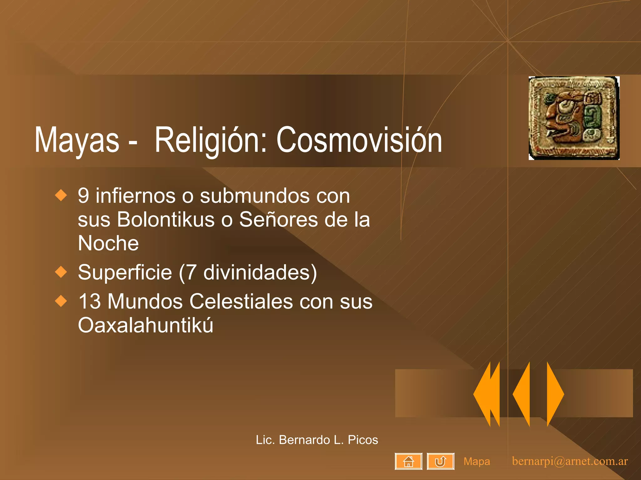 Mayas -  Religión: Cosmovisión 9 infiernos o submundos con sus Bolontikus o Señores de la Noche Superficie (7 divinidades) 13 Mundos Celestiales con sus Oaxalahuntikú Lic. Bernardo L. Picos Mapa 