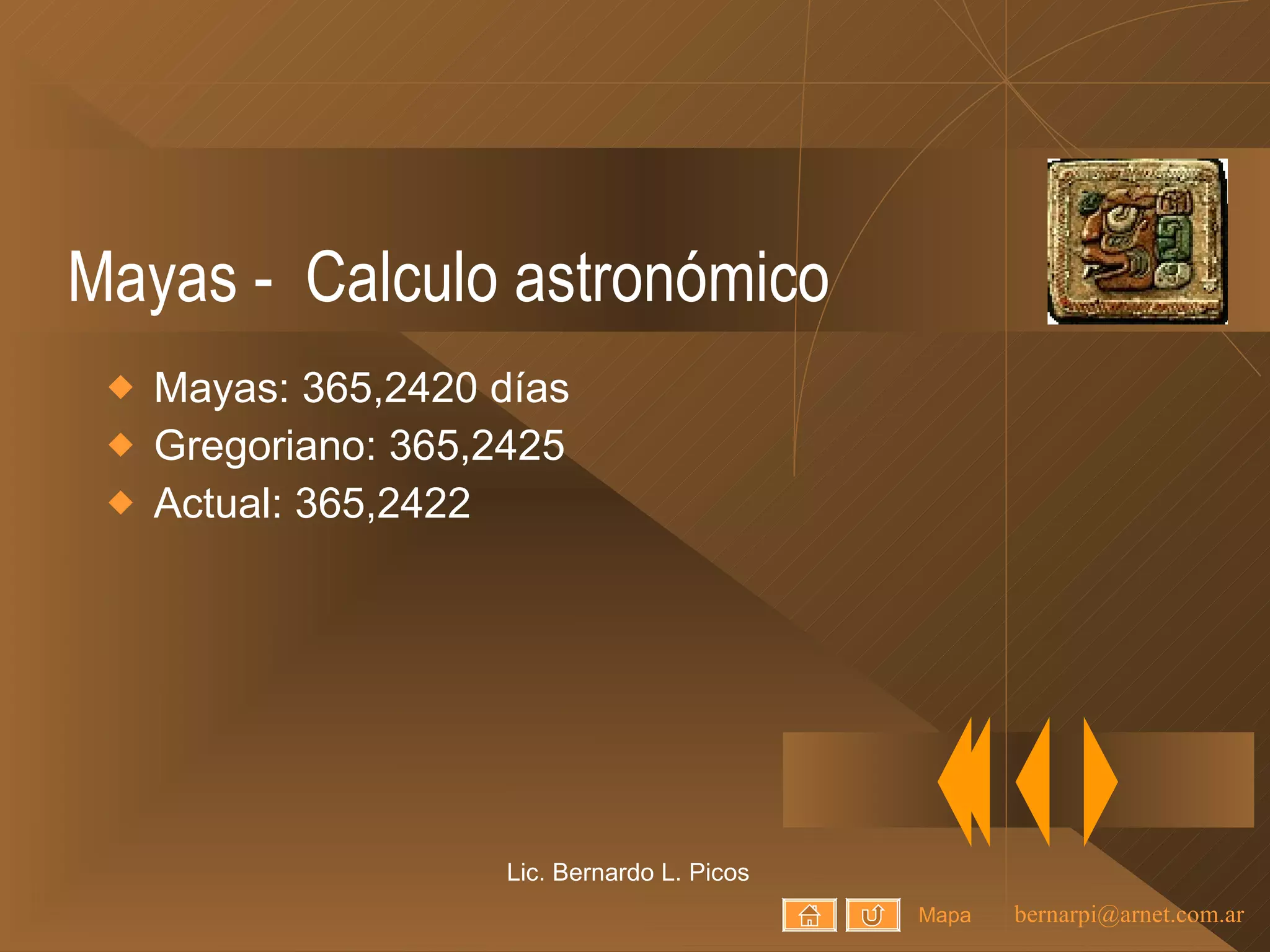 Mayas -  Calculo astronómico Mayas: 365,2420 días Gregoriano: 365,2425 Actual: 365,2422 Lic. Bernardo L. Picos Mapa 