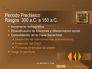 Período Preclásico Rasgos  300 a.C. a 150 a.C. Incremento demográfico Diversificación de funciones y diferenciación social Consolidación de la Clase Sacerdotal Desarrollo de conocimientos astronómicos Invención del Cero Primeras pirámides de piedra Surge la escritura Lic. Bernardo L. Picos Mapa 