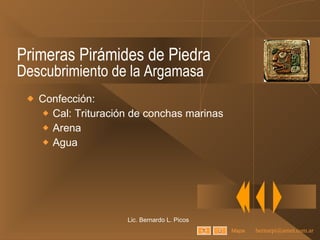 Primeras Pirámides de Piedra Descubrimiento de la Argamasa Confección: Cal: Trituración de conchas marinas Arena Agua Lic. Bernardo L. Picos Mapa 