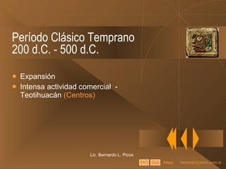 Período Clásico Temprano 200 d.C. - 500 d.C. Expansión Intensa actividad comercial  - Teotihuacán  (Centros) Lic. Bernardo L. Picos Mapa 