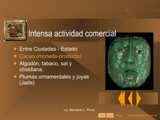Intensa actividad comercial Entre Ciudades - Estado Cacao (moneda-producto) Algodón, tabaco, sal y obsidiana. Plumas ornamentales y joyas (Jade) Lic. Bernardo L. Picos Mapa 