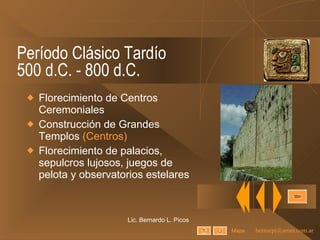 Período Clásico Tardío 500 d.C. - 800 d.C. Florecimiento de Centros Ceremoniales Construcción de Grandes Templos  (Centros) Florecimiento de palacios, sepulcros lujosos, juegos de pelota y observatorios estelares Lic. Bernardo L. Picos Mapa 