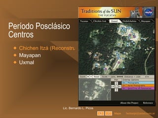Período Posclásico Centros Chichen Itzá (Reconstrucciones 3D) Mayapan Uxmal Lic. Bernardo L. Picos Mapa 
