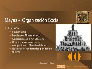 Mayas -  Organización Social División Halach uinic Nobleza o Almenhehoob Comerciantes o Ah Opolom Funcionarios menores y campesinos o Macehualohoob Esclavos o condenados por delitos graves Lic. Bernardo L. Picos Mapa 