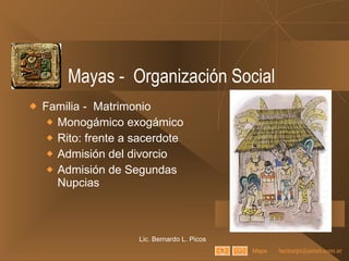 Mayas -  Organización Social Familia -  Matrimonio Monogámico exogámico Rito: frente a sacerdote Admisión del divorcio Admisión de Segundas Nupcias Lic. Bernardo L. Picos Mapa 