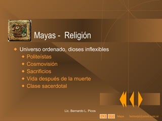 Mayas -  Religión Universo ordenado, dioses inflexibles Politeístas Cosmovisión Sacrificios Vida después de la muerte Clase sacerdotal Lic. Bernardo L. Picos Mapa 
