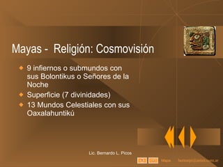 Mayas -  Religión: Cosmovisión 9 infiernos o submundos con sus Bolontikus o Señores de la Noche Superficie (7 divinidades) 13 Mundos Celestiales con sus Oaxalahuntikú Lic. Bernardo L. Picos Mapa 