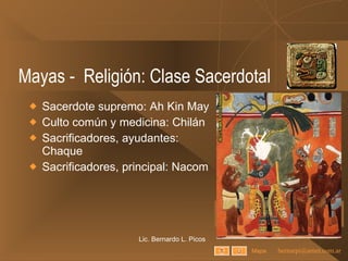 Mayas -  Religión: Clase Sacerdotal Sacerdote supremo: Ah Kin May Culto común y medicina: Chilán Sacrificadores, ayudantes: Chaque Sacrificadores, principal: Nacom Lic. Bernardo L. Picos Mapa 