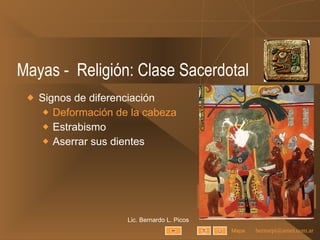 Mayas -  Religión: Clase Sacerdotal Signos de diferenciación Deformación de la cabeza Estrabismo Aserrar sus dientes Lic. Bernardo L. Picos Mapa 