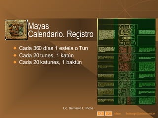Mayas Calendario. Registro Cada 360 días 1 estela o Tun Cada 20 tunes, 1 katún Cada 20 katunes, 1 baktún Lic. Bernardo L. Picos Mapa 