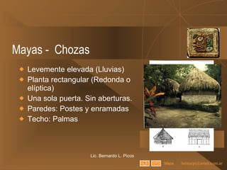 Mayas -  Chozas Levemente elevada (Lluvias) Planta rectangular (Redonda o elíptica) Una sola puerta. Sin aberturas. Paredes: Postes y enramadas Techo: Palmas Lic. Bernardo L. Picos Mapa 