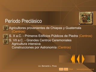 Período Preclásico Agricultores provenientes de Chiapas y Guatemala  (Centros) S. X a.C. - Primeros Edificios Públicos de Piedra  (Centros) S. VII a.C. - Grandes Centros Ceremoniales Agricultura intensiva Construcciones por Astronomía  (Centros) Lic. Bernardo L. Picos Mapa 