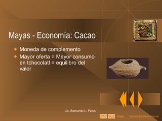 Mayas - Economía: Cacao Moneda de complemento Mayor oferta = Mayor consumo en tchocolatl = equilibro del valor Lic. Bernardo L. Picos Mapa 