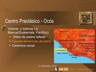 Centro Preclásico - Ocós Victoria  y Salinas La Blanca(Guatemala, Pacífico) Útiles de piedra tallada Figuras femeninas de barro Cerámica inicial Lic. Bernardo L. Picos Mapa La Victoria 