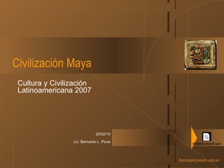 Civilización Maya Cultura y Civilización Latinoamericana 2007 25/02/10 Lic. Bernardo L. Picos 