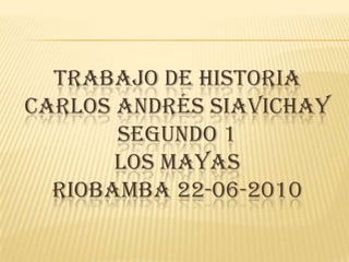 trabajo de historiaCarlos Andrés siavichaysegundo 1los mayasRiobamba 22-06-2010 
