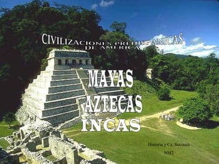 CIVILIZACIONES PREHISPANICAS  DE AMÉRICA MAYAS Historia y Cs. Sociales NM2 AZTECAS INCAS 