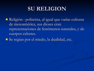 SU RELIGION Religión : politeísta, al igual que varias culturas de mesoamérica, sus dioses eran representaciones de fenómenos naturales, y de cuerpos celestes. Se regian por el miedo, la dualidad, etc. 