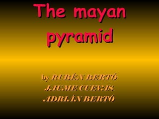 The mayan pyramid by  RUBÉN BERTÓ JAUME CUEVAS ADRIÁN BERTÓ 