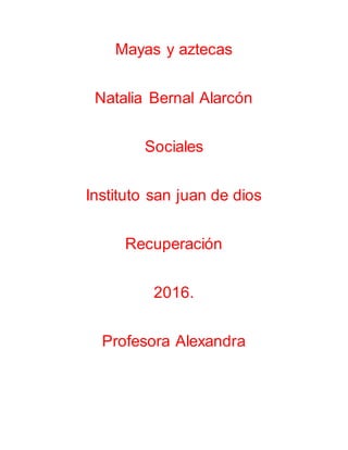 Mayas y aztecas
Natalia Bernal Alarcón
Sociales
Instituto san juan de dios
Recuperación
2016.
Profesora Alexandra
 