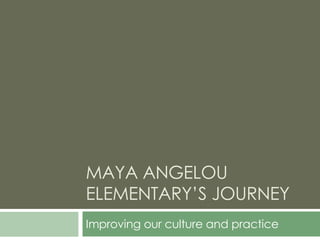 MAYA ANGELOU ELEMENTARY’S JOURNEY Improving our culture and practice 