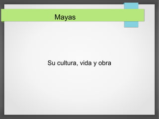 Mayas
Su cultura, vida y obra
 