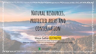 Natural resources,
protected areas and
conservation
Maya Safira (G170270)
Regional and Urban Engineering
Graduate School for International Development and Cooperation (IDEC)
Hiroshima University
 