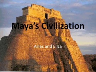 Maya’s Civilization
     Aries and Eliza
 