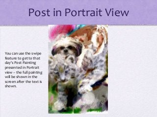 Post in Portrait View
You can use the swipe
feature to get to that
day's Post Painting
presented in Portrait
view – the fu...