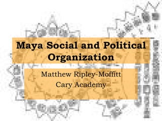 Maya Social and Political Organization Matthew Ripley-Moffitt Cary Academy 