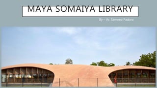 MAYA SOMAIYA LIBRARY
By – Ar. Sameep Padora
 
