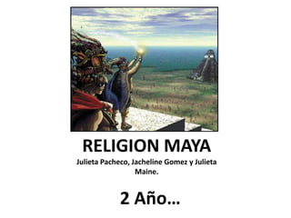 RELIGION MAYA
Julieta Pacheco, Jacheline Gomez y Julieta
Maine.
2 Año…
 