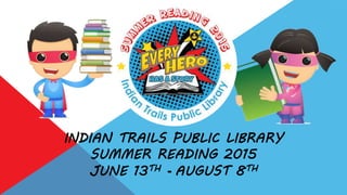 INDIAN TRAILS PUBLIC LIBRARY
SUMMER READING 2015
JUNE 13TH - AUGUST 8TH
 